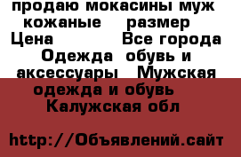 продаю мокасины муж. кожаные.42 размер. › Цена ­ 1 000 - Все города Одежда, обувь и аксессуары » Мужская одежда и обувь   . Калужская обл.